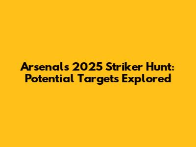 Arsenal's 2025 Striker Hunt: Potential Targets Explored