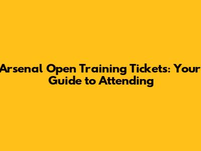 Arsenal Open Training Tickets: Your Guide to Attending
