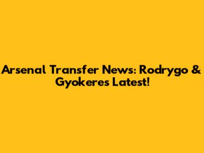 Arsenal Transfer News: Rodrygo & Gyokeres Latest!