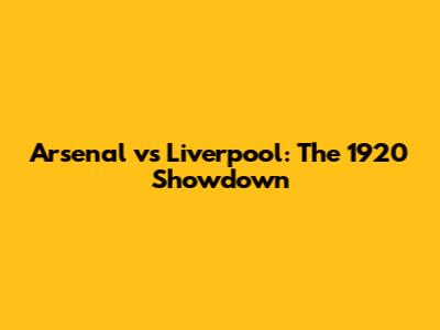 Arsenal vs Liverpool: The 1920 Showdown
