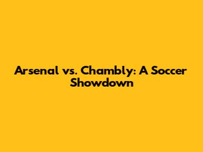 Arsenal vs. Chambly: A Soccer Showdown