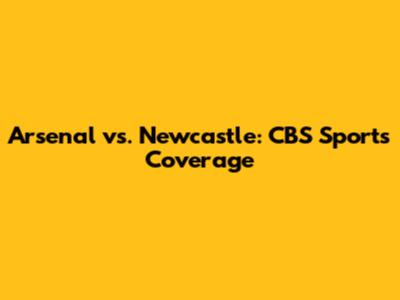 Arsenal vs. Newcastle: CBS Sports Coverage