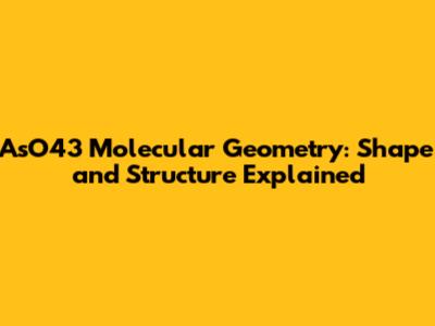AsO43 Molecular Geometry: Shape and Structure Explained