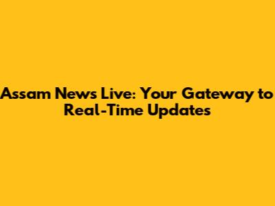 Assam News Live: Your Gateway to Real-Time Updates