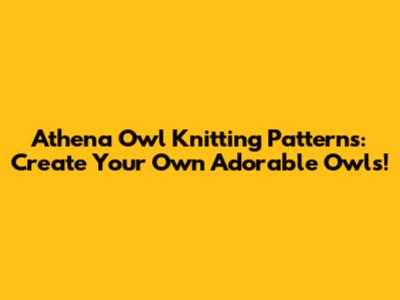 Athena Owl Knitting Patterns: Create Your Own Adorable Owls!