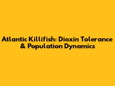 Atlantic Killifish: Dioxin Tolerance & Population Dynamics