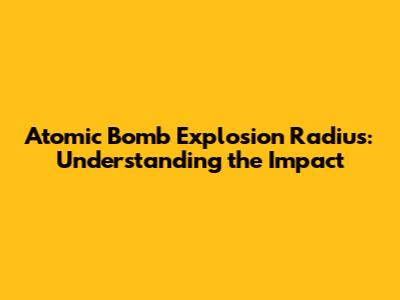 Atomic Bomb Explosion Radius: Understanding the Impact