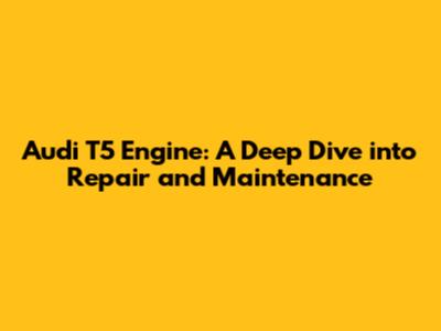 Audi T5 Engine: A Deep Dive into Repair and Maintenance
