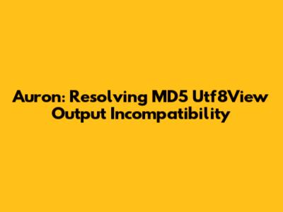 Auron: Resolving MD5 Utf8View Output Incompatibility