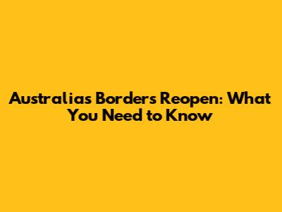 Australia's Borders Reopen: What You Need to Know