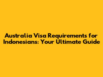Australia Visa Requirements for Indonesians: Your Ultimate Guide