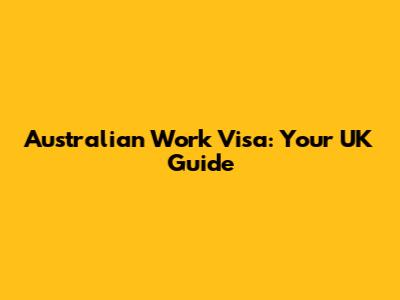 Australian Work Visa: Your UK Guide