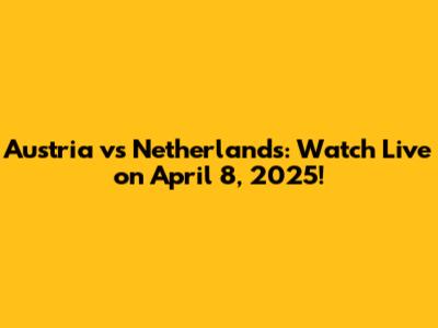 Austria vs Netherlands: Watch Live on April 8, 2025!