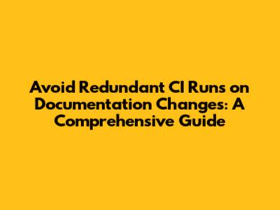 Avoid Redundant CI Runs on Documentation Changes: A Comprehensive Guide