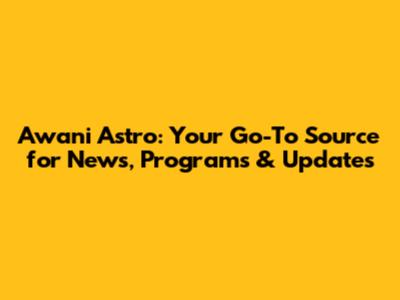 Awani Astro: Your Go-To Source for News, Programs & Updates