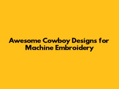 Awesome Cowboy Designs for Machine Embroidery