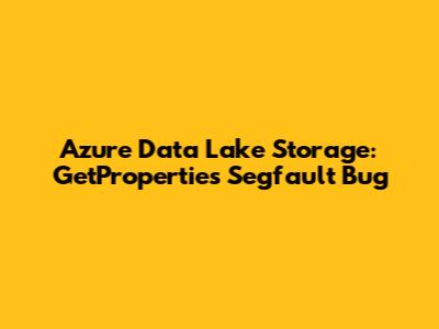 Azure Data Lake Storage: GetProperties Segfault Bug