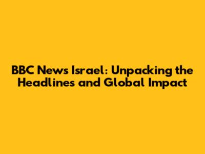 BBC News Israel: Unpacking the Headlines and Global Impact
