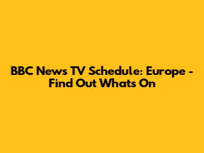 BBC News TV Schedule: Europe - Find Out What's On