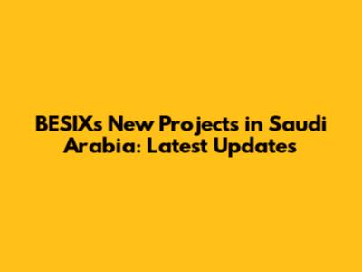 BESIX's New Projects in Saudi Arabia: Latest Updates