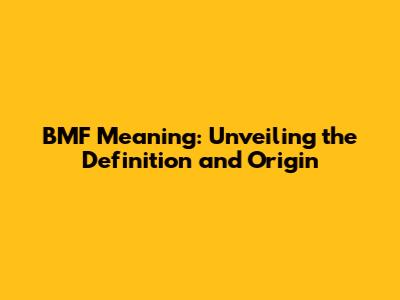 BMF Meaning: Unveiling the Definition and Origin