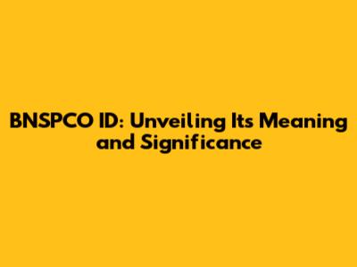 BNSPCO ID: Unveiling Its Meaning and Significance