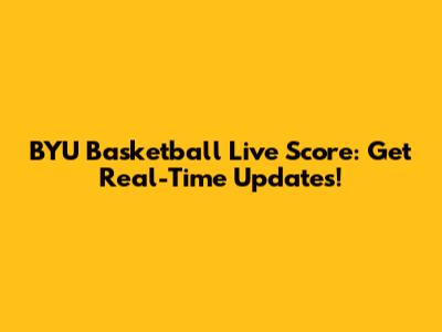 BYU Basketball Live Score: Get Real-Time Updates!