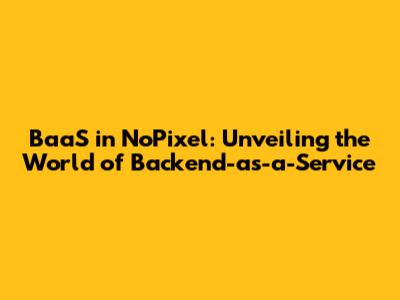 BaaS in NoPixel: Unveiling the World of Backend-as-a-Service