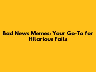 Bad News Memes: Your Go-To for Hilarious Fails