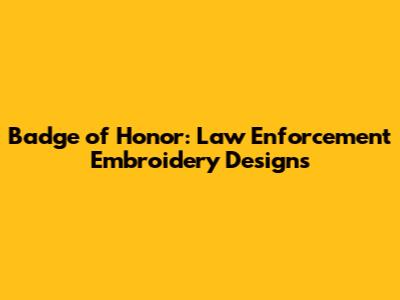 Badge of Honor: Law Enforcement Embroidery Designs