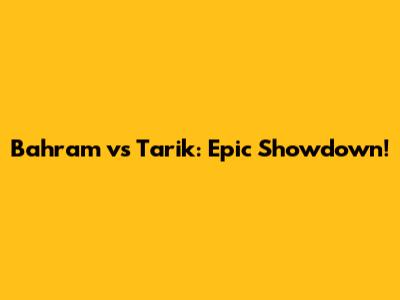 Bahram vs Tarik: Epic Showdown!
