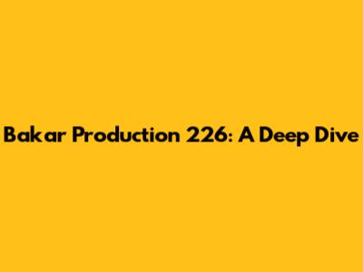 Bakar Production 226: A Deep Dive