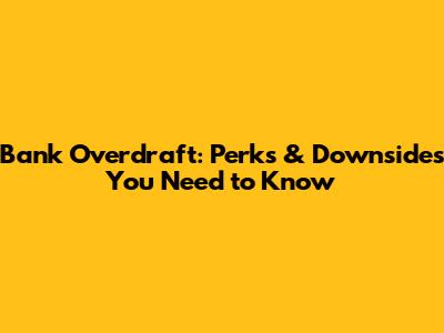 Bank Overdraft: Perks & Downsides You Need to Know