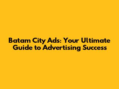 Batam City Ads: Your Ultimate Guide to Advertising Success