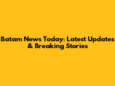 Batam News Today: Latest Updates & Breaking Stories