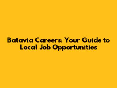 Batavia Careers: Your Guide to Local Job Opportunities