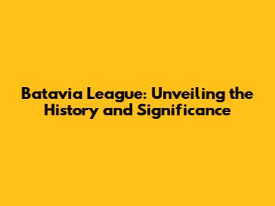 Batavia League: Unveiling the History and Significance