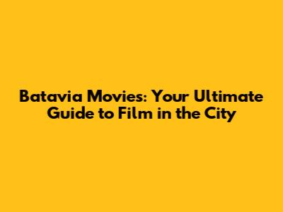 Batavia Movies: Your Ultimate Guide to Film in the City
