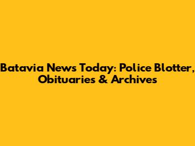 Batavia News Today: Police Blotter, Obituaries & Archives