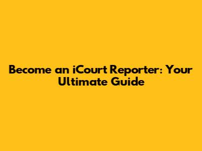 Become an iCourt Reporter: Your Ultimate Guide