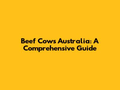 Beef Cows Australia: A Comprehensive Guide