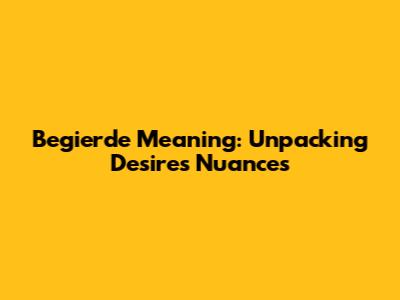 Begierde Meaning: Unpacking Desire's Nuances