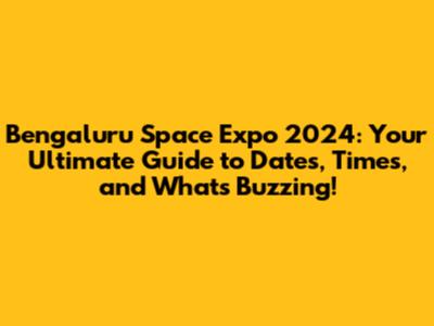Bengaluru Space Expo 2024: Your Ultimate Guide to Dates, Times, and What's Buzzing!