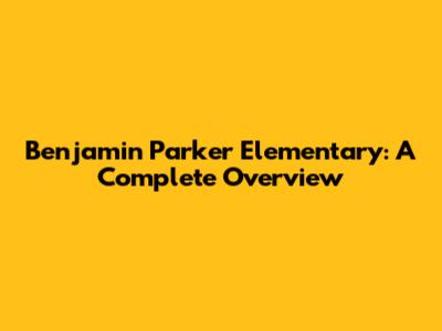 Benjamin Parker Elementary: A Complete Overview