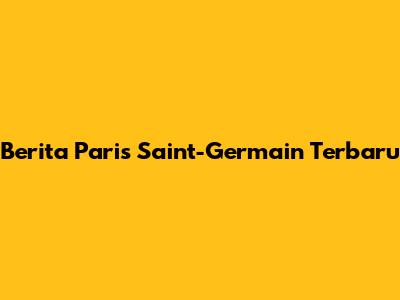 Berita Paris Saint-Germain Terbaru