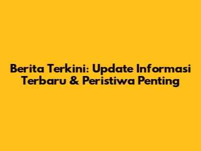 Berita Terkini: Update Informasi Terbaru & Peristiwa Penting