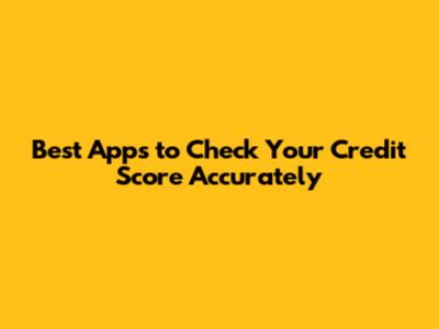 Best Apps to Check Your Credit Score Accurately