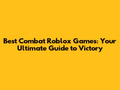 Best Combat Roblox Games: Your Ultimate Guide to Victory