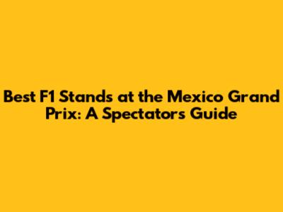 Best F1 Stands at the Mexico Grand Prix: A Spectator's Guide