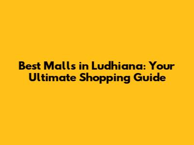 Best Malls in Ludhiana: Your Ultimate Shopping Guide